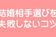 結婚相手選びを失敗しないコツとかってありますか？　結婚前に相手のこういうとこ見といた方がいいとかありますかね・・・