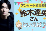 みんなが選ぶ「鈴木達央さんが演じるキャラといえば？」TOP10の結果発表！【2022年版】