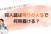 同人活動をする人必見！残りの人生で何冊同人誌を出せるかオタクが計算「沢山描くぞ」