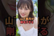 山下美月が剛毛すぎる…