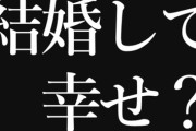 【結婚】結婚した人に聞きたい　独身時代より幸せ？