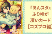 ギャップに胸キュン！『あんスタ』ふり幅が凄いカードでアイドルの魅力を深堀り【コズプロ編】
