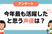 今年最も活躍したと思う声優は？【アンケート】