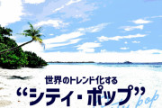”シティ・ポップ”の世界のトレンド化と新たなジャンル”アジアン・ポップ”