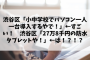 【悲報】渋谷区「小中学校でパソコン一人一台導入するやで！」←すごい！　渋谷区「27万8千円の防水タブレットや！」←は！？！？