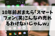 【終国】10年前おまえら｢スマートフォン(笑)こんなの売れるわけないじゃんｗ｣←これ?