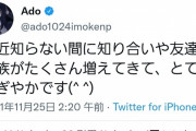 【悲報】Ado(19)「最近知らない間に知り合いや友達や家族が沢山増えてとてもにぎやかです^^」