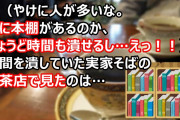 私（やけに人が多いな。奥に本棚があるのか、ちょうど時間も潰せるし…えっ！！）時間を潰していた実家そばの喫茶店で見たのは…