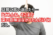 「ごめんね、そこまで深い意味はなかったんだけど」じゃねーよ！旦那からちょっとしたことで理不尽に責められたので言い返したら…