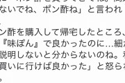 【悲報】無能な旦那さん、妻に「ポン酢を買ってきて」と言われたのに「ポン酢」を買ってしまう、やはり知能は女性の方が高いのか