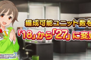 【デレステ】編成可能ユニット数を「18」から「27」に変更し