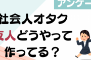 社会人オタクはどうやって友人を作ってるの？【アンケート】