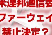 米連邦通信委員会がファーウェイ使用禁止を決定！？　アメリカ市場から排除？中国はどうするの？