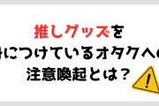 推しグッズを身につけているオタクへの注意喚起に「推しに恥じない自分でありたい」