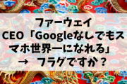 【フラグ？】ファーウェイCEO「Googleなしでもスマホ世界一になれる」