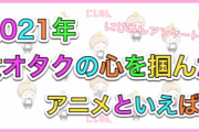 2021年、女オタクの心をつかんだ作品といえば？