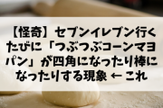 【怪奇】セブンイレブン行くたびに「つぶつぶコーンマヨパン」が四角になったり棒になったりする現象 ← これ