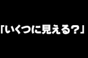 女「いくつに見える？w」←これの正解教えてくれ