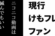 現行けものフレンズファン「ニコニコ動画は滅んでもいいと思う」