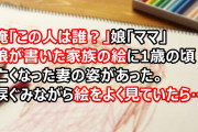俺「この人は誰？」娘「ママ」娘が書いた家族の絵に1歳の頃亡くなった妻の姿があった。涙ぐみながら絵をよく見ていたら「おうち」と書かれた家の窓に…