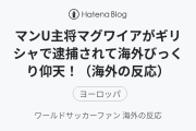 マンU主将マグワイアがギリシャで逮捕されて海外びっくり仰天！（海外の反応）