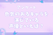 【声優好きに聞きたい！】色気のあるキャラクターを演じている声優といえば？【アンケート】