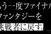 2016年のスクエニ「我々は『FF』を挑戦者に戻す。いま一度、『FF』が“最高のRPGである”という事に挑戦する」