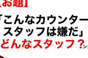 【お題】「こんなカウンタースタッフ嫌だ」どんなスタッフ？