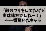 「敵のフリをしてたけど実は味方でしたー！」←一番驚いたキャラ