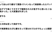 ジム通って痩せて清潔イケメンなって帰省したら母に「あんなデブで臭くてオタクで猫背のカスが息子やと思いたくなかったから本当に良かった」と喜ばれたが言い過ぎやろ