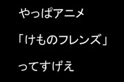 やっぱアニメ「けものフレンズ」ってすげえ