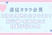 【遠征オタク必見】お得に現地に向かうには？飛行機・新幹線・フェリーなど乗り物別におトク予約方法を解説