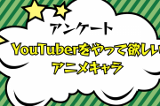 「YouTuberをやって欲しいアニメキャラ」といえば誰？【アンケート】