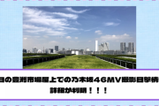 昨日の豊洲市場屋上での乃木坂46MV撮影目撃情報、詳細が判明！！！
