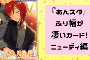 【ニューディ編】『あんスタ』ふり幅が凄いカード！超キュートなファンサから寝起き顔まで……ギャップ沼がやばい