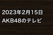 2023年2月15日のAKB48関連のテレビ