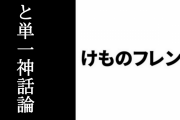「けものフレンズと単一神話論」という動画が話題に
