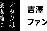 吉澤先生ファン「けものフレンズ２騒動のときからもう俺はオタクは陰謀論に染まらないはウソだと確信してたよ」