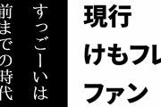 現行けものフレンズファン「『すっごーい！』とかは前までの時代のけもフレの代表的なセリフ」