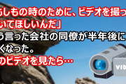 「もしもの時のために、ビデオを撮っておいてほしいんだ」そう言った会社の同僚が半年後に亡くなった。残された家族と一緒にビデオを見ようとしたら…