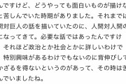 【悲報】進撃の巨人編集者「諌山先生は政治や社会に詳しくないし興味もない。背伸びして描いていた」
