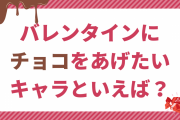 バレンタインにチョコをあげたいキャラといえば？【アンケート】