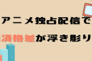 アニメ地域格差の次は“独占配信の経済格差”、新たな問題に「独占配信は分散しすぎてて面倒」