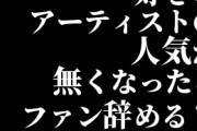 好きなアーティストの人気が無くなったらファン辞める？