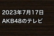 2023年7月17日のAKB48関連のテレビ