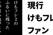 現行けものフレンズファン「けもフレはけもフレ２でファンを大量にふるい落としたんだろうけど、自分はそのふるいに残った今の環境に居心地のよさを覚えてる」