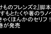 『けものフレンズ２』脚本家・ますもとたくや著のラノベ『きゃくほんかのセリフ！２』が発売