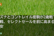 キズナとコントレイル産駒が2歳戦で苦戦、セレクトセールを前に高まる不安