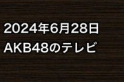 2024年6月28日のAKB48関連のテレビ