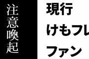 現行けものフレンズファンによる現行けものフレンズファンへの注意喚起